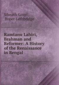 Ramtanu Lahiri, Brahman and Reformer: A History of the Renaissance in Bengal .
