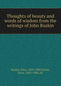 Thoughts of beauty and words of wisdom from the writings of John Ruskin