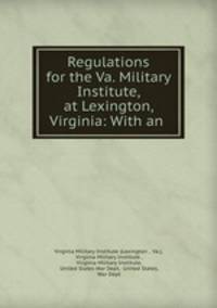 Regulations for the Va. Military Institute, at Lexington, Virginia: With an .