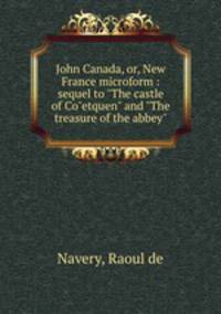John Canada, or, New France microform : sequel to "The castle of Co"etquen" and "The treasure of the abbey"