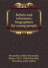 Rebels and reformers; biographies for young people