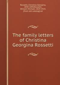 The family letters of Christina Georgina Rossetti