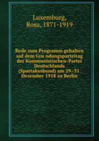 Rede zum Programm gehalten auf dem Gru?ndungsparteitag der Kommunistischen-Partei Deutschlands (Spartakusbund) am 29.-31. Dezember 1918 zu Berlin