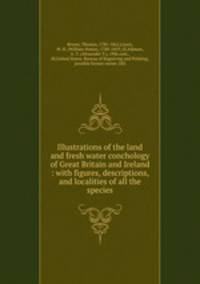 Illustrations of the land and fresh water conchology of Great Britain and Ireland : with figures, descriptions, and localities of all the species