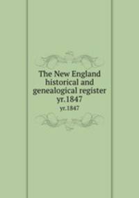 The New England historical and genealogical register. yr.1847