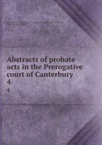 Abstracts of probate acts in the Prerogative court of Canterbury. 4
