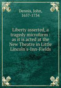 Liberty asserted, a tragedy microform : as it is acted at the New Theatre in Little Lincoln