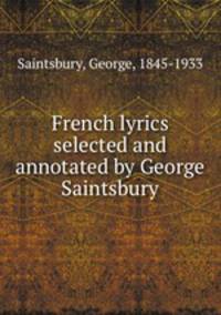 French lyrics selected and annotated by George Saintsbury