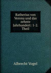 Ratherius von Verona und das zehnte Jahrhundert: 1-2. Theil