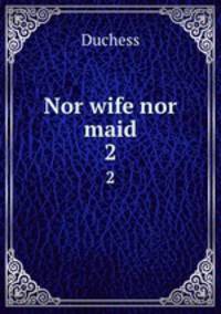 Nor wife nor maid. 2