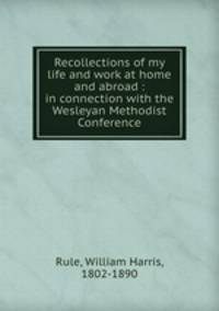 Recollections of my life and work at home and abroad : in connection with the Wesleyan Methodist Conference