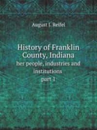 History of Franklin County, Indiana. her people, industries and institutions part 1