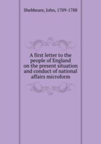 A first letter to the people of England on the present situation and conduct of national affairs microform