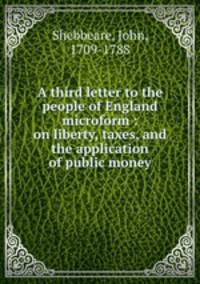 A third letter to the people of England microform : on liberty, taxes, and the application of public money
