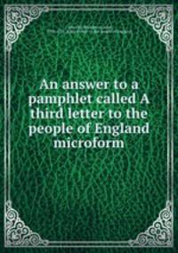 An answer to a pamphlet called A third letter to the people of England microform