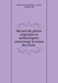 Recueil de pieces originales et authentiques: concernant la tenue des Etats .