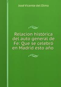 Relacion historica del auto general de Fe: Que se celebro en Madrid esto ano .