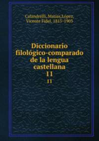 Diccionario filolgico-comparado de la lengua castellana. 11