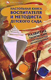 Настольная книга воспитателя и методиста детского сада. Развитие творческих способностей дошкольников
