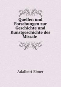 Quellen und Forschungen zur Geschichte und Kunstgeschichte des Missale .