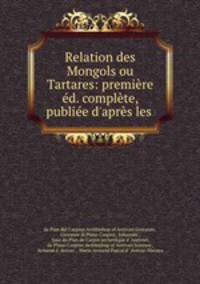 Relation des Mongols ou Tartares: premiere ed. complete, publiee d
