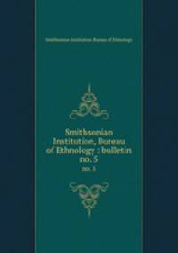 Smithsonian Institution, Bureau of Ethnology : bulletin. no. 5