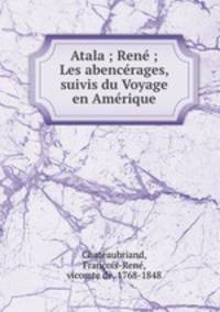 Atala ; Rene ; Les abencerages, suivis du Voyage en Amerique