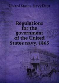 Regulations for the government of the United States navy. 1865