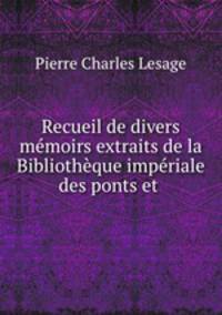 Recueil de divers memoirs extraits de la Bibliotheque imperiale des ponts et .