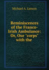 Reminiscences of the Franco-Irish Ambulance: Or, Our "corps" with the .