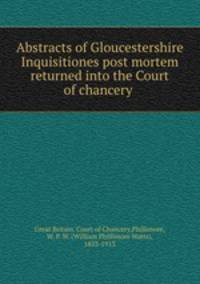 Abstracts of Gloucestershire Inquisitiones post mortem returned into the Court of chancery