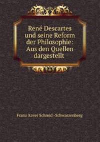 Rene Descartes und seine Reform der Philosophie: Aus den Quellen dargestellt .