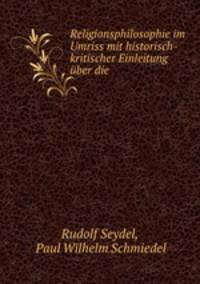 Religionsphilosophie im Umriss mit historisch-kritischer Einleitung uber die .