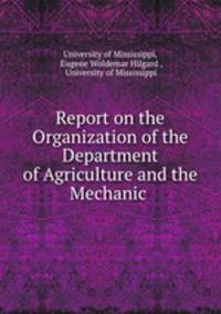 Report on the Organization of the Department of Agriculture and the Mechanic .
