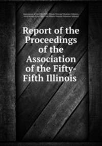 Report of the Proceedings of the Association of the Fifty-Fifth Illinois .