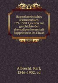 Rappoltsteinisches urkundenbuch, 759-1500. Quellen zur geschichte der ehemaligen herrschaft Rappoltstein im Elsass
