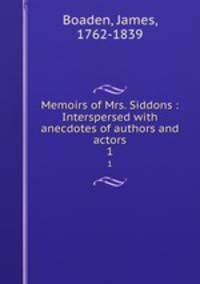 Memoirs of Mrs. Siddons : Interspersed with anecdotes of authors and actors. 1