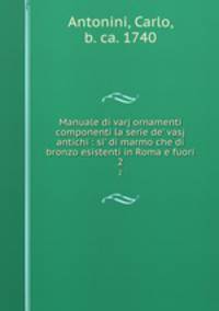 Manuale di varj ornamenti componenti la serie de` vasj antichi : si` di marmo che di bronzo esistenti in Roma e fuori. 2