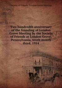 Two hundredth anniversary of the founding of London Grove Meeting by the Society of Friends at London Grove, Pennsylvania, tenth month third, 1914