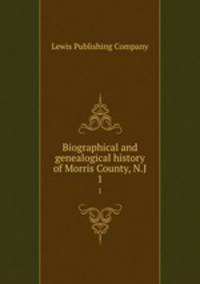 Biographical and genealogical history of Morris County, N.J. 1