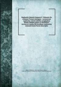 Raphaelis Fabretti Gasparis F. Vrbinatis De columna Traiani syntagma : accesserunt explicatio veteris tabellae anaglyphae Homer Iliadem atque ex Stesichoro, Arctino et Lesche Ilii excidium continentis & emissarii lacus Fucini descriptio