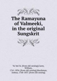 The Ramayuna of Valmeeki, in the original Sungskrit