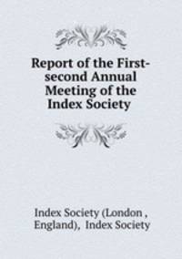 Report of the First-second Annual Meeting of the Index Society .