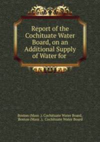 Report of the Cochituate Water Board, on an Additional Supply of Water for .