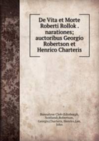 De Vita et Morte Roberti Rollok . narationes; auctoribus Georgio Robertson et Henrico Charteris
