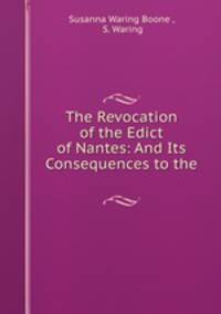 The Revocation of the Edict of Nantes: And Its Consequences to the .