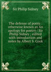 The defense of poesy : otherwise known as An apology for poetry / Sir Philip Sidney ; edited with introduction and notes by Albert S. Cook