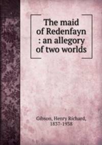 The maid of Redenfayn : an allegory of two worlds