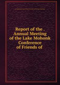 Report of the . Annual Meeting of the Lake Mohonk Conference of Friends of .