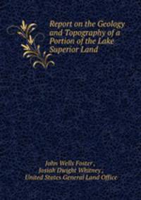 Report on the Geology and Topography of a Portion of the Lake Superior Land .